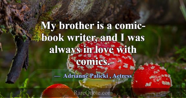 My brother is a comic-book writer, and I was alway... -Adrianne Palicki