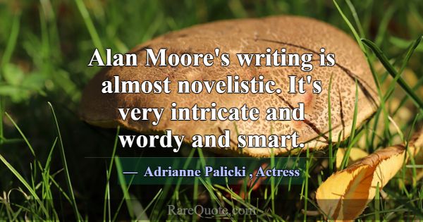 Alan Moore's writing is almost novelistic. It's ve... -Adrianne Palicki