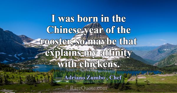 I was born in the Chinese year of the rooster, so ... -Adriano Zumbo