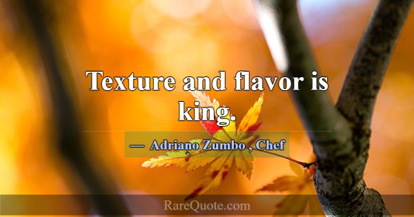 Texture and flavor is king.... -Adriano Zumbo