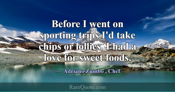 Before I went on sporting trips I'd take chips or ... -Adriano Zumbo