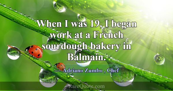 When I was 19, I began work at a French sourdough ... -Adriano Zumbo