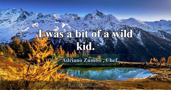 I was a bit of a wild kid.... -Adriano Zumbo