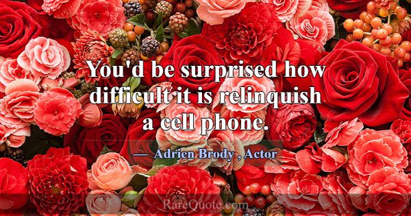 You'd be surprised how difficult it is relinquish ... -Adrien Brody