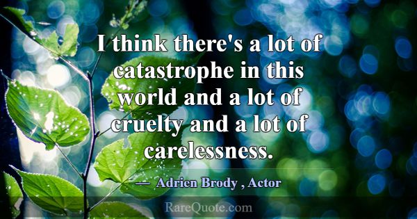 I think there's a lot of catastrophe in this world... -Adrien Brody