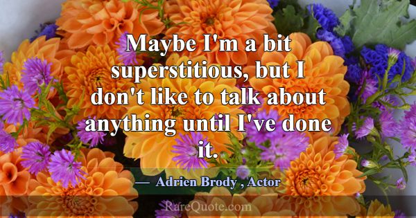 Maybe I'm a bit superstitious, but I don't like to... -Adrien Brody