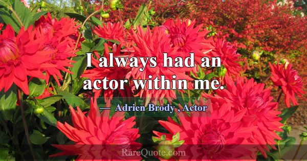 I always had an actor within me.... -Adrien Brody