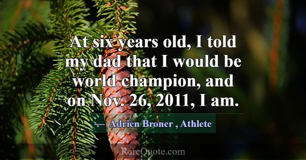 At six years old, I told my dad that I would be wo... -Adrien Broner