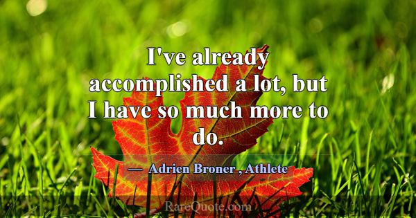 I've already accomplished a lot, but I have so muc... -Adrien Broner