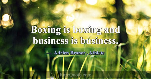 Boxing is boxing and business is business.... -Adrien Broner