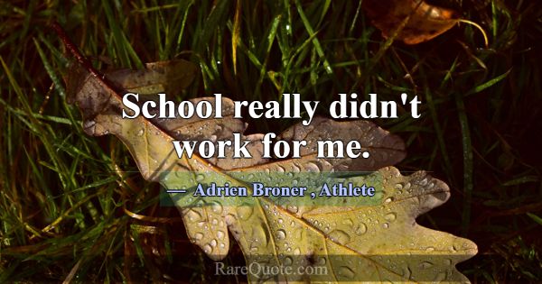 School really didn't work for me.... -Adrien Broner