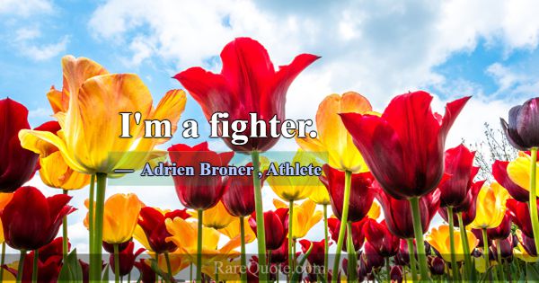 I'm a fighter.... -Adrien Broner