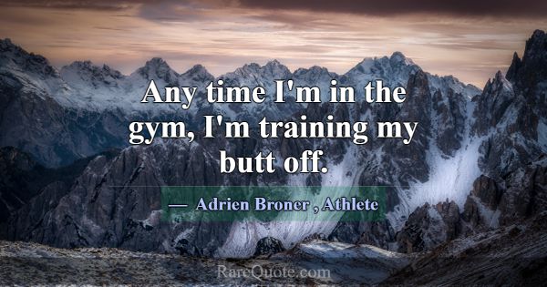 Any time I'm in the gym, I'm training my butt off.... -Adrien Broner