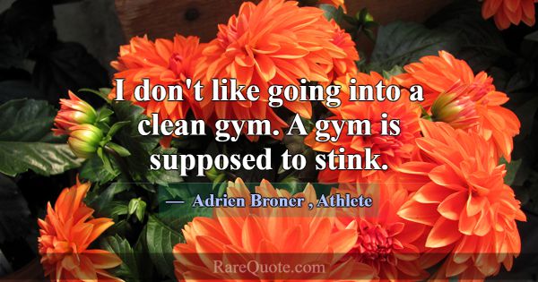 I don't like going into a clean gym. A gym is supp... -Adrien Broner