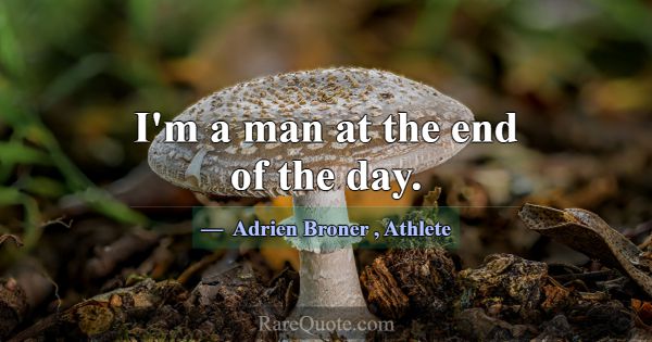 I'm a man at the end of the day.... -Adrien Broner