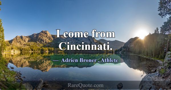 I come from Cincinnati.... -Adrien Broner