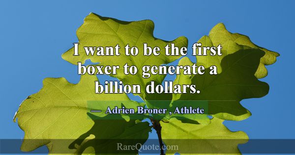 I want to be the first boxer to generate a billion... -Adrien Broner