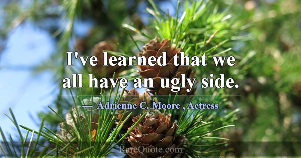I've learned that we all have an ugly side.... -Adrienne C. Moore