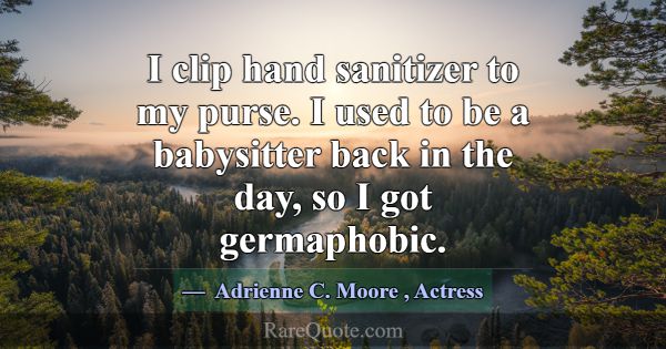 I clip hand sanitizer to my purse. I used to be a ... -Adrienne C. Moore