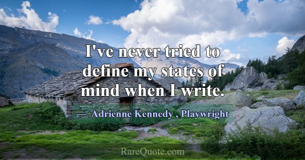 I've never tried to define my states of mind when ... -Adrienne Kennedy