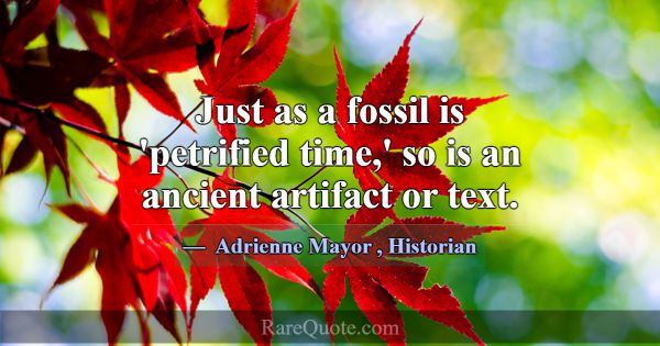 Just as a fossil is 'petrified time,' so is an anc... -Adrienne Mayor
