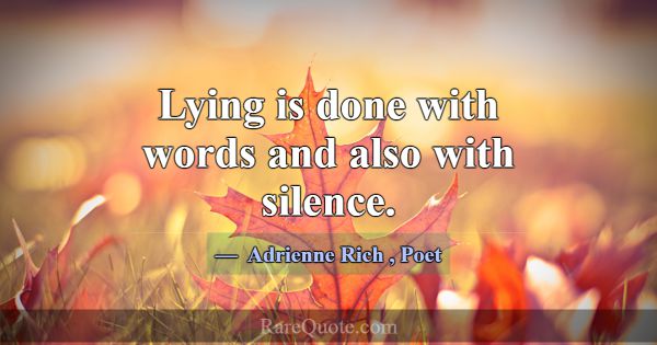 Lying is done with words and also with silence.... -Adrienne Rich