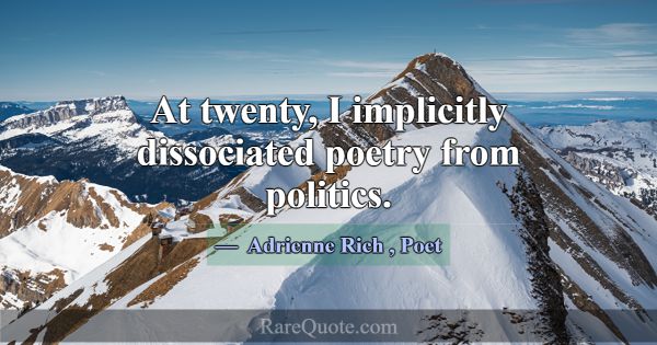 At twenty, I implicitly dissociated poetry from po... -Adrienne Rich