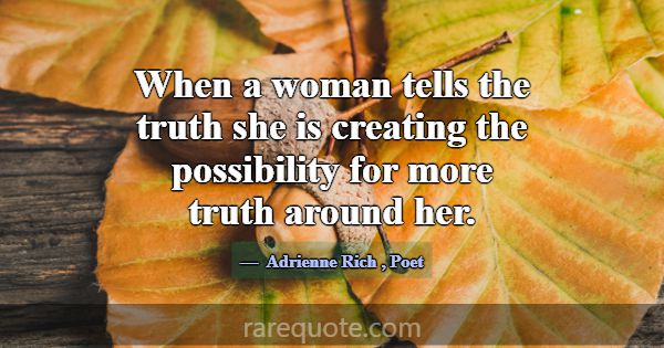 When a woman tells the truth she is creating the p... -Adrienne Rich
