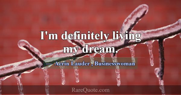 I'm definitely living my dream.... -Aerin Lauder