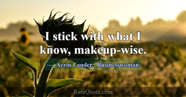 I stick with what I know, makeup-wise.... -Aerin Lauder
