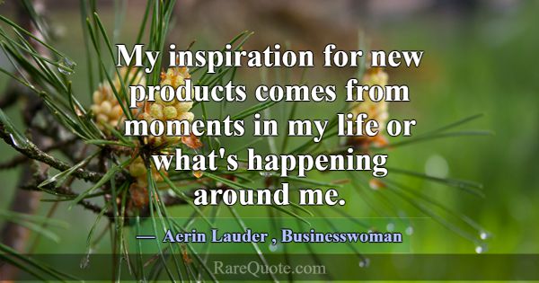 My inspiration for new products comes from moments... -Aerin Lauder