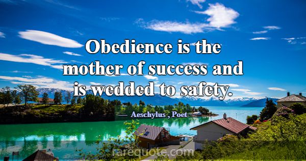 Obedience is the mother of success and is wedded t... -Aeschylus