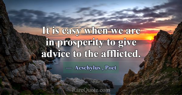 It is easy when we are in prosperity to give advic... -Aeschylus