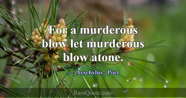 For a murderous blow let murderous blow atone.... -Aeschylus