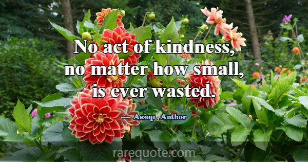No act of kindness, no matter how small, is ever w... -Aesop