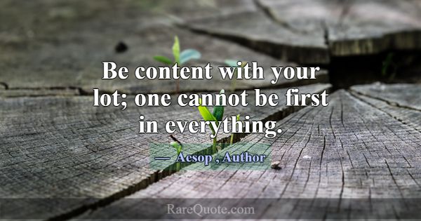 Be content with your lot; one cannot be first in e... -Aesop