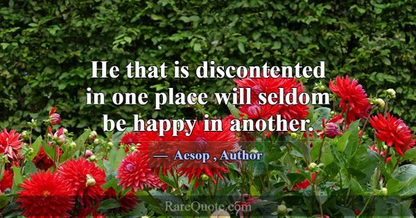 He that is discontented in one place will seldom b... -Aesop