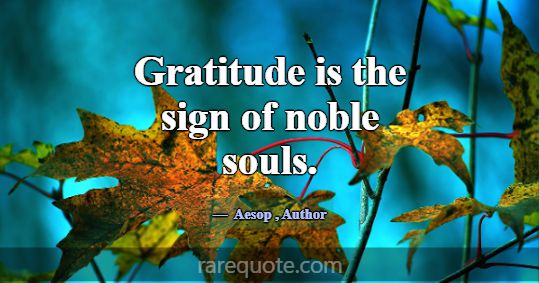 Gratitude is the sign of noble souls.... -Aesop