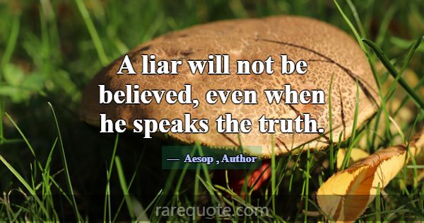 A liar will not be believed, even when he speaks t... -Aesop