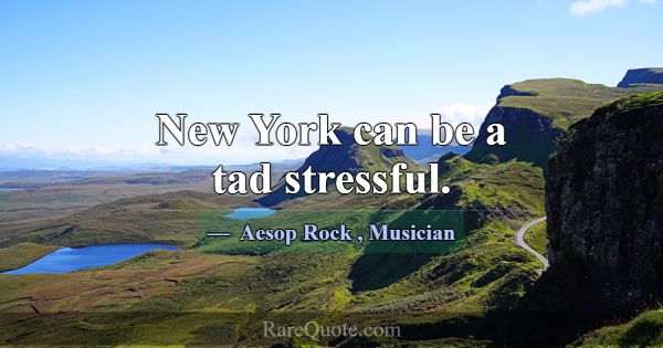 New York can be a tad stressful.... -Aesop Rock