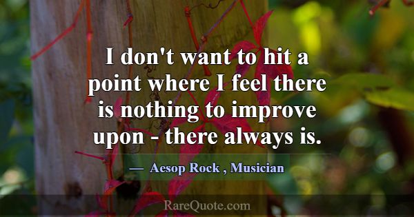 I don't want to hit a point where I feel there is ... -Aesop Rock