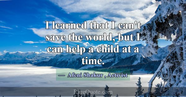 I learned that I can't save the world, but I can h... -Afeni Shakur