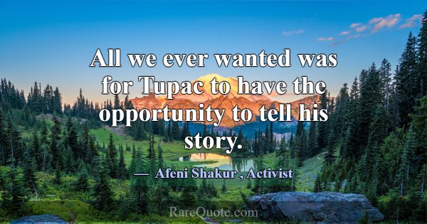 All we ever wanted was for Tupac to have the oppor... -Afeni Shakur