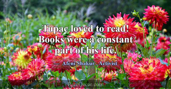 Tupac loved to read! Books were a constant part of... -Afeni Shakur