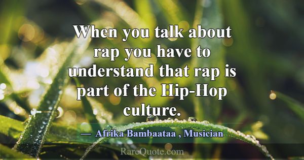 When you talk about rap you have to understand tha... -Afrika Bambaataa