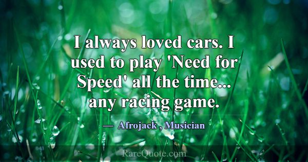 I always loved cars. I used to play 'Need for Spee... -Afrojack