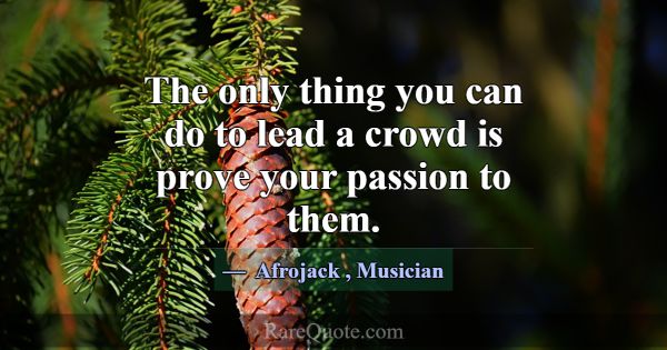 The only thing you can do to lead a crowd is prove... -Afrojack