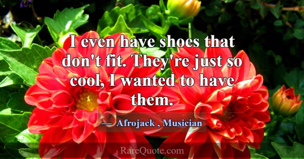 I even have shoes that don't fit. They're just so ... -Afrojack