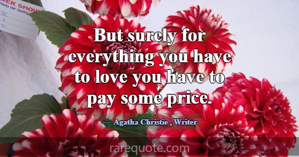 But surely for everything you have to love you hav... -Agatha Christie
