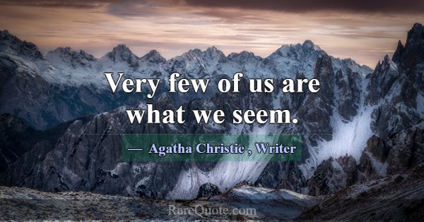 Very few of us are what we seem.... -Agatha Christie